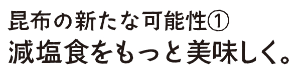 昆布の新たな可能性1 減塩食をもっと美味しく。